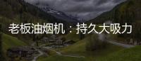 老板油烟机	
：持久大吸力，吸油排烟畅通无阻