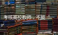 考核高校教师	，不能“一把尺子量天下”丨议教