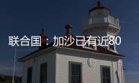 联合国
：加沙已有近800人在试图领取援助时遇害