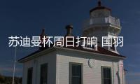 苏迪曼杯周日打响 国羽严阵以待全力争冠