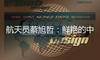 航天员蔡旭哲�：鲜艳的中国红�，是太空中最亮的色彩
