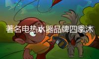 著名电热水器品牌四季沐歌 让大家畅享无忧无虑的热水生活
