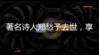 著名诗人郑愁予去世
，享年92岁