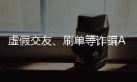 虚假交友、刷单等诈骗APP层出不穷
，谁在做帮凶