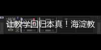 让教学回归本真
！海淀教育这样做——