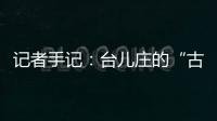 记者手记：台儿庄的“古城新说”