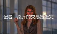 记者：桑乔的交易接近完成，尤文已与球员敲定最后细节