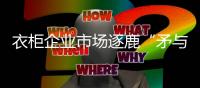 衣柜企业市场逐鹿“矛与盾”�：品牌+品质