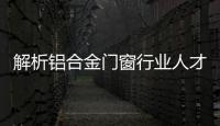 解析铝合金门窗行业人才现状 把控人才流失危机