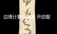 边缘计算大爆发 开启智能安防新时代