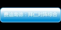 费迪南德
：拜仁对阵综合型队伍有点吃力，拉热的严谨程度就像穆帅