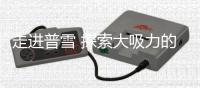 走进普雪 探索大吸力的秘密