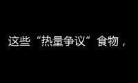 这些“热量争议”食物，藏着减脂小心机