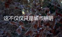 这不仅仅只是城市照明 还体现了城市的文化与艺术