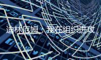 迪林厄姆	�：我在组织进攻方面进步了很多 现在变得越来越自然了