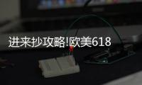 进来抄攻略!欧美618年中风暴
，购你想购	，优惠大放送活动来了!