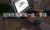 足球反腐案情一览�：李铁为当国足主帅行贿