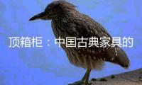 顶箱柜：中国古典家具的后起之秀