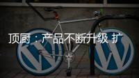 顶厨
：产品不断升级 扩大女性消费市场占有率