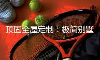 顶固全屋定制：极简别墅设计 让人想沉醉其中