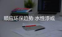 顺应环保趋势 水性漆或将迎来黄金期