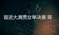 首进大满贯女单决赛 陈熠：自己是下风球 希望打出拼劲