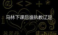 马林下课后谁执教辽足
