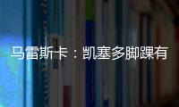 马雷斯卡	：凯塞多脚踝有伤；8000万镑奖金
？这不关我的事