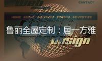 鲁丽全屋定制	：居一方雅舍 享一室非凡