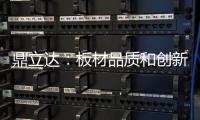 鼎立达	：板材品质和创新是品牌必修课