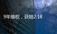 9年维权，获赔2.18亿
：判赔额最高的知识产权案 