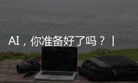 AI，你准备好了吗？丨记者手记