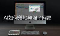 AI如何落地鞋服	？网易云商	、凌迪科技的实战解法来了！
