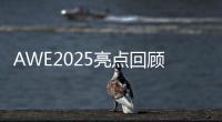 AWE2025亮点回顾
：被神奇的AI直接给硬控了！