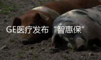GE医疗发布“智惠保”医疗设备售后服务数字化整体解决方案