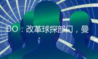 DO	：改革球探部门，曼联正在招聘一名高级引援主管