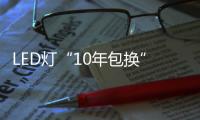 LED灯“10年包换” 最终成了一笔糊涂账