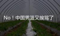 No！中国男篮又挨骂了！首轮16号秀有望打亚洲杯