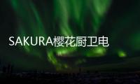SAKURA樱花厨卫电器	，让科技为幸福服务