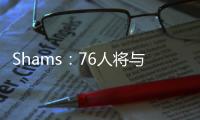 Shams：76人将与前锋多米尼克
