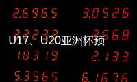 U17
、U20亚洲杯预选赛抽签5月24日举行