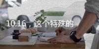 10.16	，这个特殊的日子，值得所有人铭记