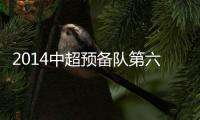2014中超预备队第六轮赛果,中超预备队有什么意义,中超预备是队是什么性质的赛事