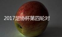 2017足协杯第四轮对阵
