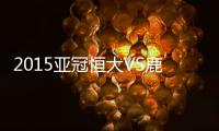 2015亚冠恒大VS鹿岛鹿角战报