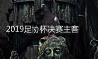 2019足协杯决赛主客场抽签