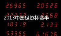 2013中国足协杯赛半决赛比赛时间确定