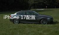 iPhone 17配置曝光	：全系120Hz高刷屏、高密度电池