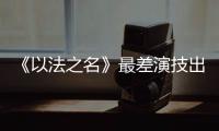 《以法之名》最差演技出来了！台词难听不要紧
�，她资源好得不得了