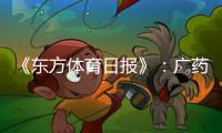《东方体育日报》：广药不愿承担广州队债务